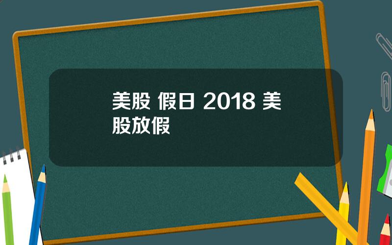 美股 假日 2018 美股放假